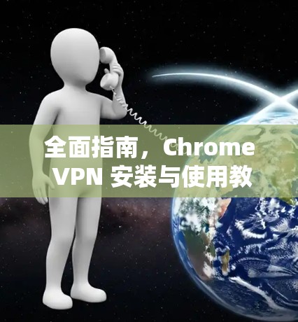 全面指南，Chrome VPN 安装与使用教程