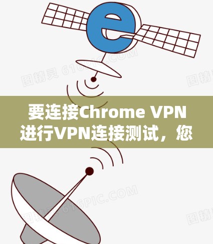 要连接Chrome VPN进行VPN连接测试,您可以按照以下步骤操作 要连接Chrome VPN进行VPN连接测试,您可以按照以下步骤操作