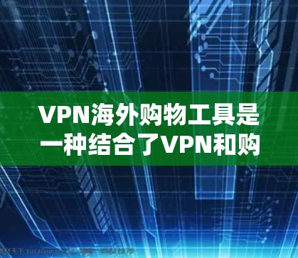 VPN海外购物工具是一种结合了VPN和购物功能的工具,通过VPN连接到本地网络,提供购物服务。以下是对这些工具的详细总结 VPN海外购物工具是一种结合了VPN和购物功能的工具,通过VPN连接到本地网络,提供购物服务。以下是对这些工具的详细总结