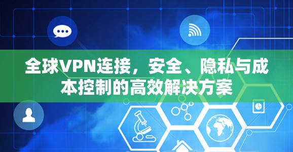 全球VPN连接，安全、隐私与成本控制的高效解决方案