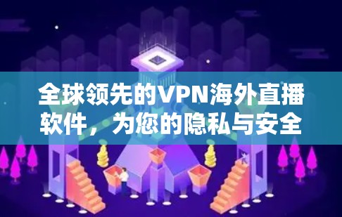 全球领先的VPN海外直播软件，为您的隐私与安全保驾护航