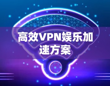 高效VPN娱乐加速方案