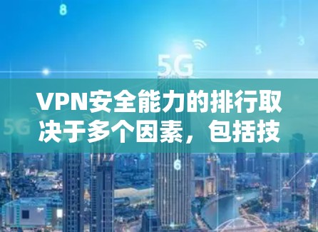 VPN安全能力的排行取决于多个因素,包括技术体系、数据保护机制、防火墙设计、数据备份机制、访问控制、实时性、隐私保护等。以下是一些主要的安全标准和评分体系,可以帮助你评估VPN的安全能力