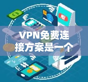 VPN免费连接方案是一个非常灵活和安全的工具,可以帮助用户在没有网络的情况下远程访问互联网资源。以下是几种常见的VPN免费连接方案