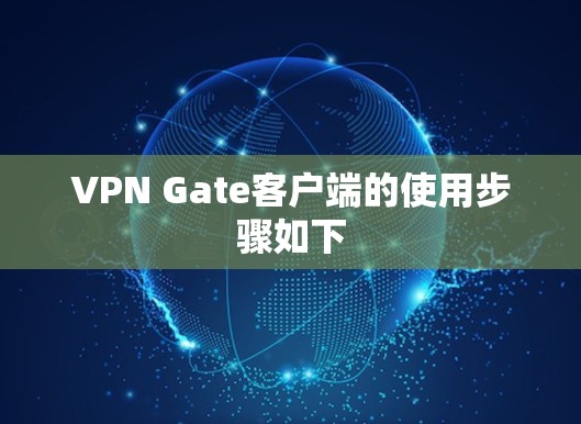 VPN Gate客户端的使用步骤如下