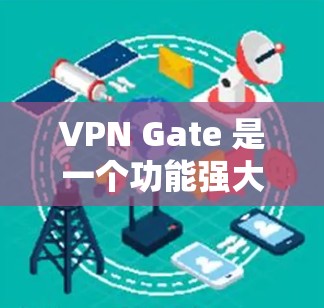 VPN Gate 是一个功能强大的VPN软件，主要用于提供安全的网络连接。以下是 Gate 的功能介绍