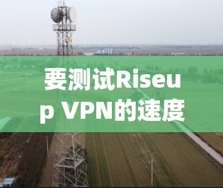 要测试Riseup VPN的速度，可以使用以下工具进行模拟测试