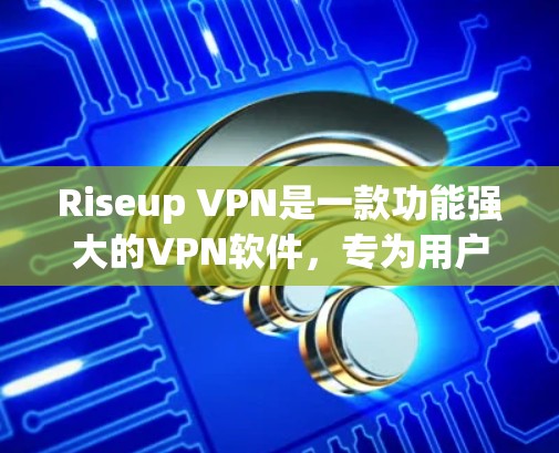 Riseup VPN是一款功能强大的VPN软件，专为用户设计为了提供安全、便捷的VPN体验。以下是对Riseup VPN功能的详细介绍