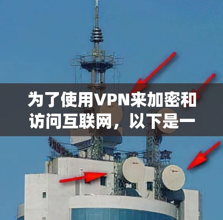 为了使用VPN来加密和访问互联网，以下是一步-by-step的指南