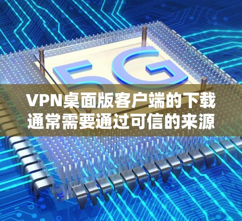 VPN桌面版客户端的下载通常需要通过可信的来源进行，以确保软件的安全性和安全性。以下是下载VPN桌面版客户端的常见步骤