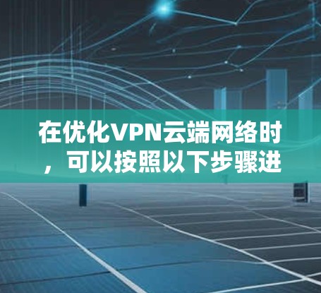 在优化VPN云端网络时，可以按照以下步骤进行