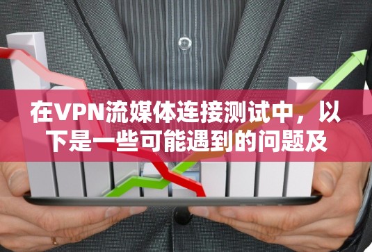 在VPN流媒体连接测试中,以下是一些可能遇到的问题及解决方案