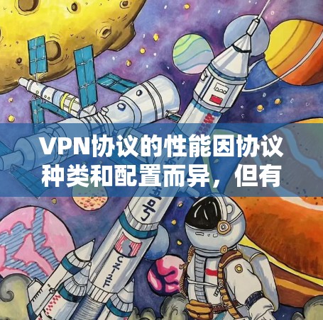 VPN协议的性能因协议种类和配置而异，但有一些关键的性能指标和特点可以帮助你比较和选择合适的VPN协议。以下是一些主要的性能指标和特点，以及一些常用的VPN协议的比较