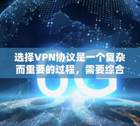 选择VPN协议是一个复杂而重要的过程，需要综合考虑多个因素以确保安全、高效和适应性的连接体验。以下是一些关键步骤和建议，帮助您更好地选择合适的VPN协议
