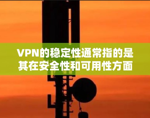 VPN的稳定性通常指的是其在安全性和可用性方面的表现，即用户对其服务的信任度和满意度。以下是一些VPN服务的稳定性排名，供参考