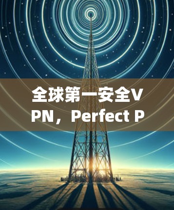 全球第一安全VPN，Perfect Privacy VPN，你的安全指南