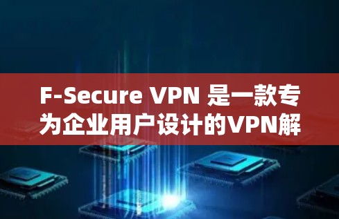 F-Secure VPN 是一款专为企业用户设计的VPN解决方案,旨在提供安全、高效的网络连接体验。以下是使用 F-Secure VPN 的指南