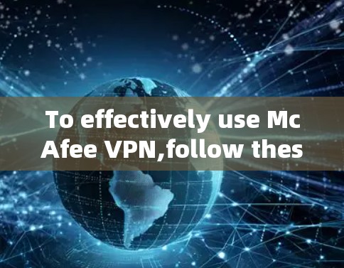 To effectively use McAfee VPN,follow these organized steps: To effectively use McAfee VPN,follow these organized steps: