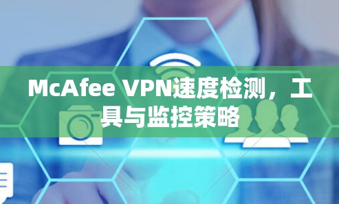 McAfee VPN速度检测，工具与监控策略