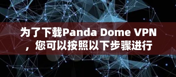 为了下载Panda Dome VPN,您可以按照以下步骤进行 为了下载Panda Dome VPN,您可以按照以下步骤进行