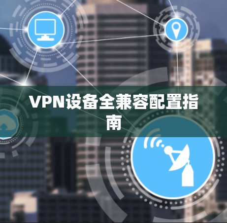 VPN设备全兼容配置指南