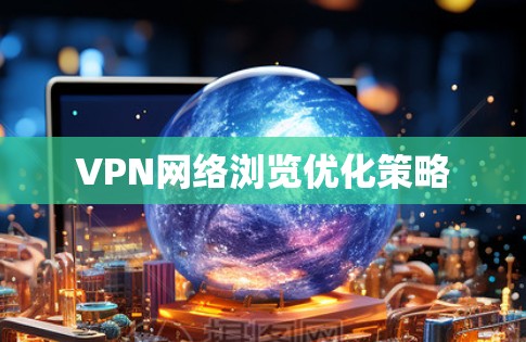VPN网络浏览优化策略