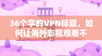 36个字的VPN标题，如何让海外影视观看不再受限