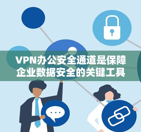 VPN办公安全通道是保障企业数据安全的关键工具，通过综合运用多种安全策略和工具，可以有效提升VPN的安全性。以下是详细的步骤和建议