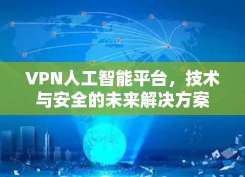 VPN人工智能平台，技术与安全的未来解决方案