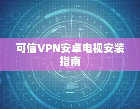 可信VPN安卓电视安装指南