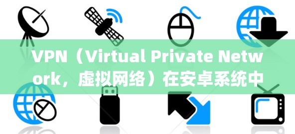 VPN（Virtual Private Network，虚拟网络）在安卓系统中是一个非常重要的功能，用于保护用户的数据和网络连接的安全。以下是一些 commonly used VPN软件的评测和特性