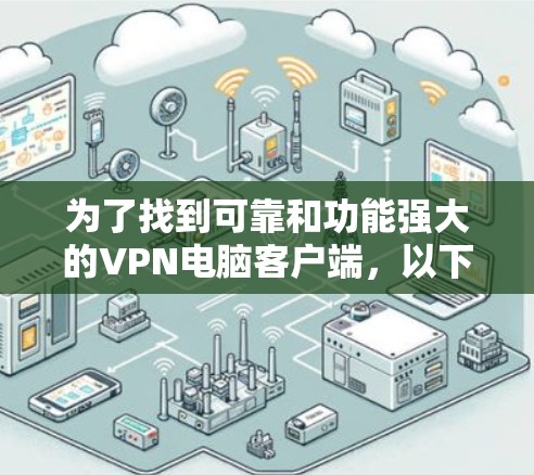 为了找到可靠和功能强大的VPN电脑客户端,以下是一些步骤和建议
