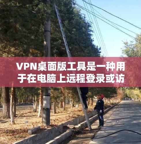 VPN桌面版工具是一种用于在电脑上远程登录或访问网络服务的软件。以下是一些常见的VPN桌面版工具及其特点