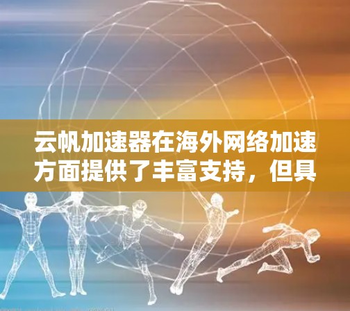 云帆加速器在海外网络加速方面提供了丰富支持,但具体功能和使用体验因用户需求而异。以下是详细的分析和建议 云帆加速器在海外网络加速方面提供了丰富支持,但具体功能和使用体验因用户需求而异。以下是详细的分析和建议