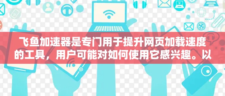 飞鱼加速器是专门用于提升网页加载速度的工具，用户可能对如何使用它感兴趣。以下是一个关于飞鱼加速器在电脑版的安装步骤，帮助您完成安装