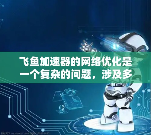 飞鱼加速器的网络优化是一个复杂的问题，涉及多个方面。以下是对主要问题的详细分析和解决方案