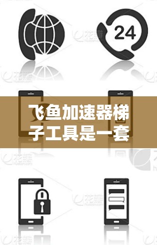 飞鱼加速器梯子工具是一套用于安装、拆卸和维护飞鱼加速器面板和连接线的工具集合。以下是对这些工具的详细介绍