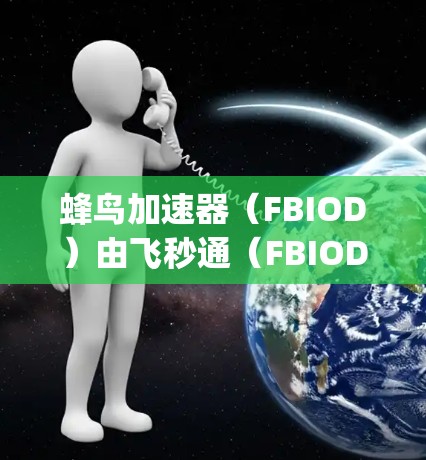 蜂鸟加速器(FBIOD)由飞秒通(FBIOD Corporation)生产。飞秒通是一家专注于高速连接技术的公司,全球节点主要集中在以下地区 蜂鸟加速器(FBIOD)由飞秒通(FBIOD Corporation)生产。飞秒通是一家专注于高速连接技术的公司,全球节点主要集中在以下地区