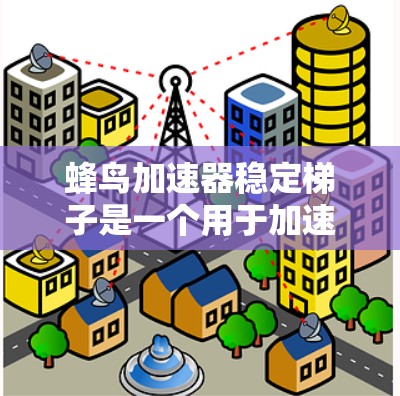 蜂鸟加速器稳定梯子是一个用于加速蜂鸟的装置，由蜂鸟加速器和稳定梯子组成。蜂鸟加速器通过机械部件和电子元件驱动蜂鸟加速，而稳定梯子提供支撑，帮助蜂鸟保持平衡。以下是对这一装置的详细分析
