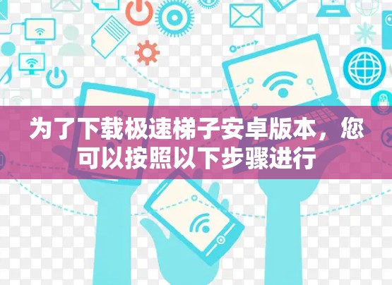 为了下载极速梯子安卓版本,您可以按照以下步骤进行 为了下载极速梯子安卓版本,您可以按照以下步骤进行