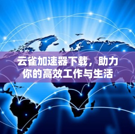 云雀加速器下载,助力你的高效工作与生活