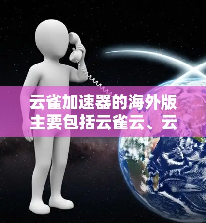 云雀加速器的海外版主要包括云雀云、云雀云Plus和云雀Pro。以下是它们的主要特点和用途