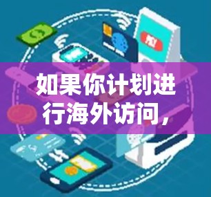 如果你计划进行海外访问,海豚加速器可以作为一种工具来帮助你组织和执行这些活动。以下是一些可能的步骤和建议
