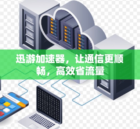 迅游加速器,让通信更顺畅,高效省流量