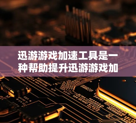 迅游游戏加速工具是一种帮助提升迅游游戏加载速度的工具,主要通过缓存优化、缓存缓存优化、缓存缓存优化等技术来优化游戏性能。以下是逐步指南,帮助您选择和使用迅游游戏加速工具