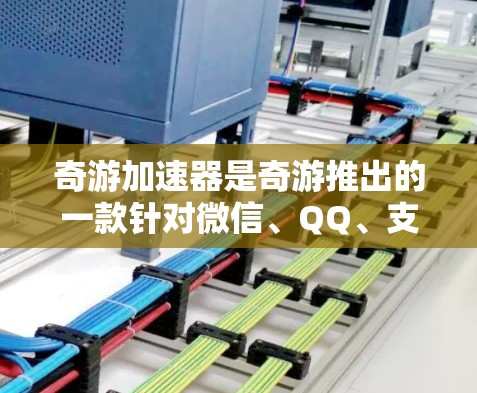 奇游加速器是奇游推出的一款针对微信、QQ、支付宝等社交平台的加速器工具，帮助用户更快地下载和使用奇游的多款游戏。以下是奇游加速器的使用步骤和一些常见问题的解决方案