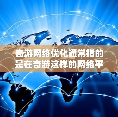 奇游网络优化通常指的是在奇游这样的网络平台上优化网站的性能,以提高加载速度和用户体验。以下是一些常见的网络优化方法和技巧,帮助您提升奇游网络的性能 奇游网络优化通常指的是在奇游这样的网络平台上优化网站的性能,以提高加载速度和用户体验。以下是一些常见的网络优化方法和技巧,帮助您提升奇游网络的性能