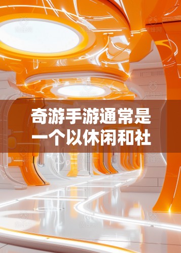 奇游手游通常是一个以休闲和社交为主的移动游戏,如果你经常遇到卡顿或延迟的问题,可能需要一些优化的设置或者工具来解决。以下是一些建议,帮助你加速奇游手游