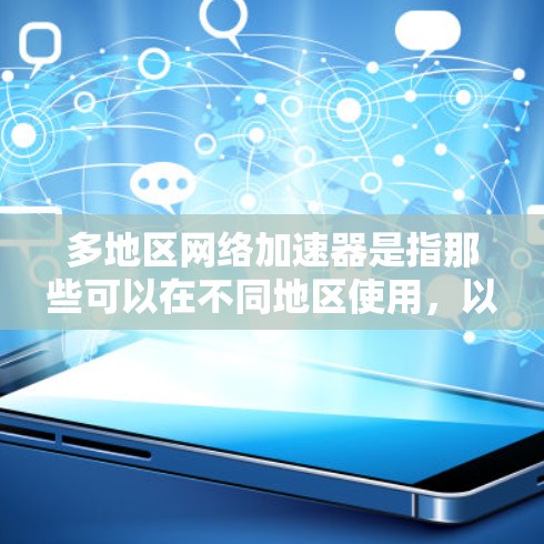 多地区网络加速器是指那些可以在不同地区使用,以降低网络延迟或提高连接速度的加速器。以下是一些在不同地区使用的网络加速器推荐