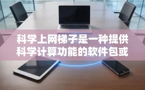 科学上网梯子是一种提供科学计算功能的软件包或网站资源,通常用于学习和研究数学、物理、化学、工程等领域。以下是通过合法途径下载科学上网梯子的步骤和建议 科学上网梯子是一种提供科学计算功能的软件包或网站资源,通常用于学习和研究数学、物理、化学、工程等领域。以下是通过合法途径下载科学上网梯子的步骤和建议
